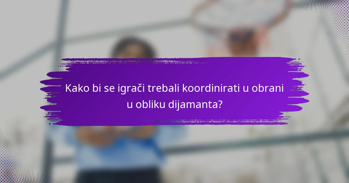 Kako bi se igrači trebali koordinirati u obrani u obliku dijamanta?