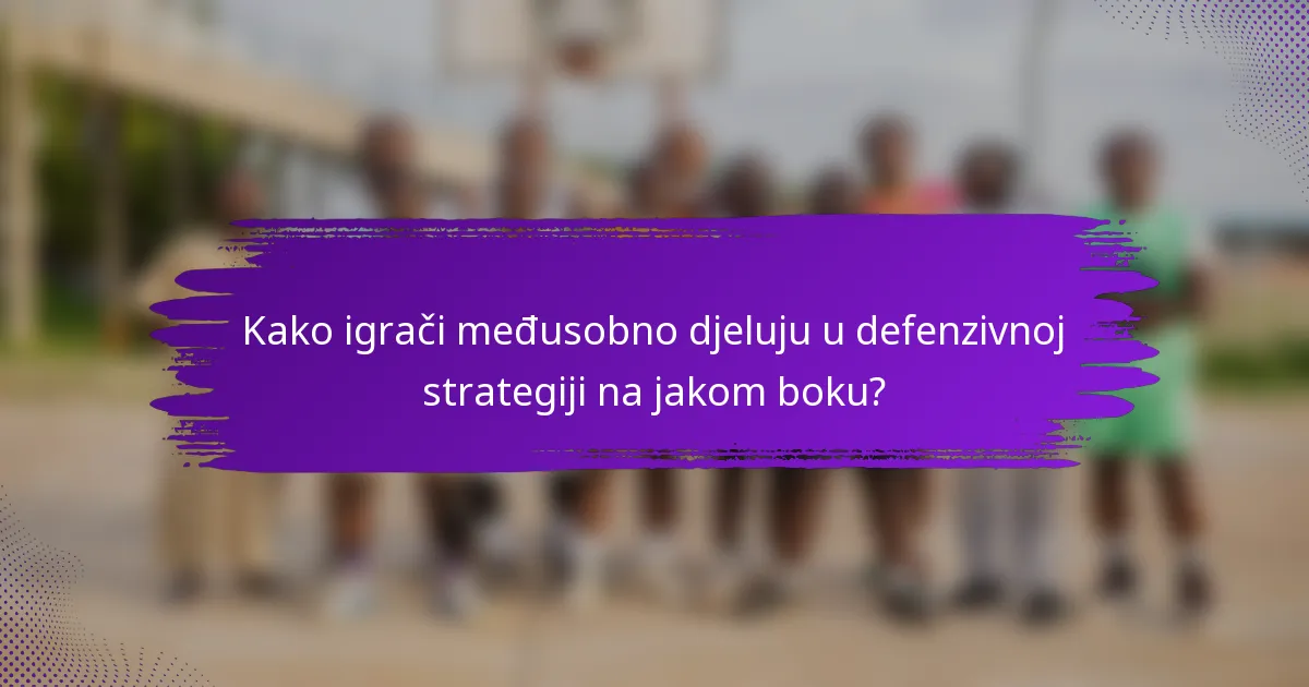 Kako igrači međusobno djeluju u defenzivnoj strategiji na jakom boku?