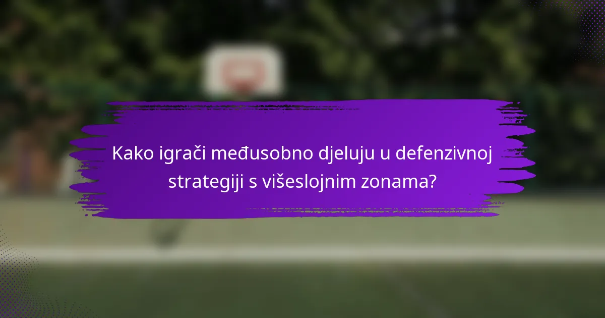 Kako igrači međusobno djeluju u defenzivnoj strategiji s višeslojnim zonama?