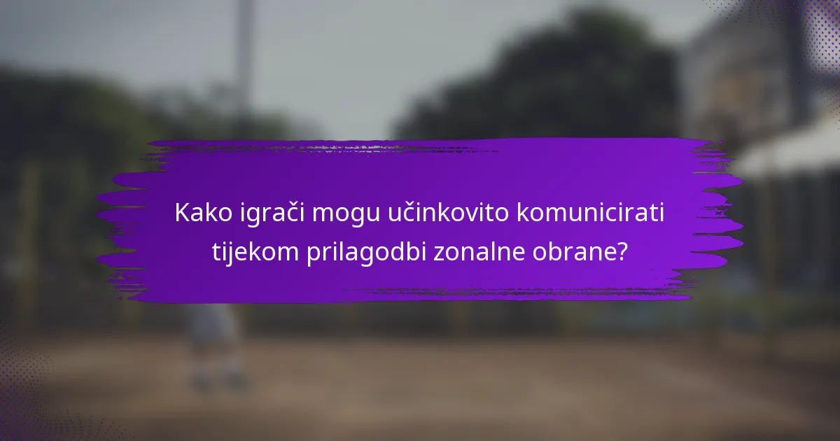 Kako igrači mogu učinkovito komunicirati tijekom prilagodbi zonalne obrane?