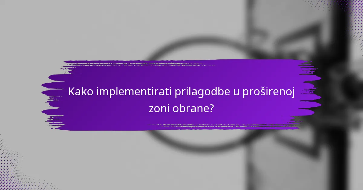Kako implementirati prilagodbe u proširenoj zoni obrane?