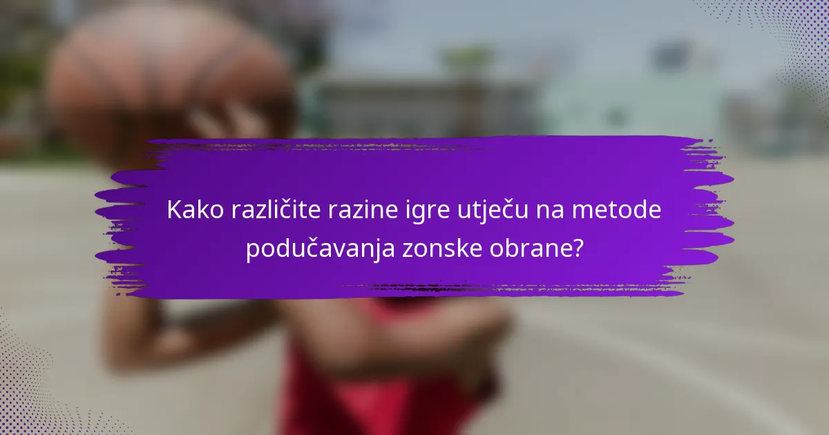 Kako različite razine igre utječu na metode podučavanja zonske obrane?