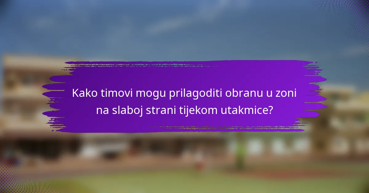 Kako timovi mogu prilagoditi obranu u zoni na slaboj strani tijekom utakmice?