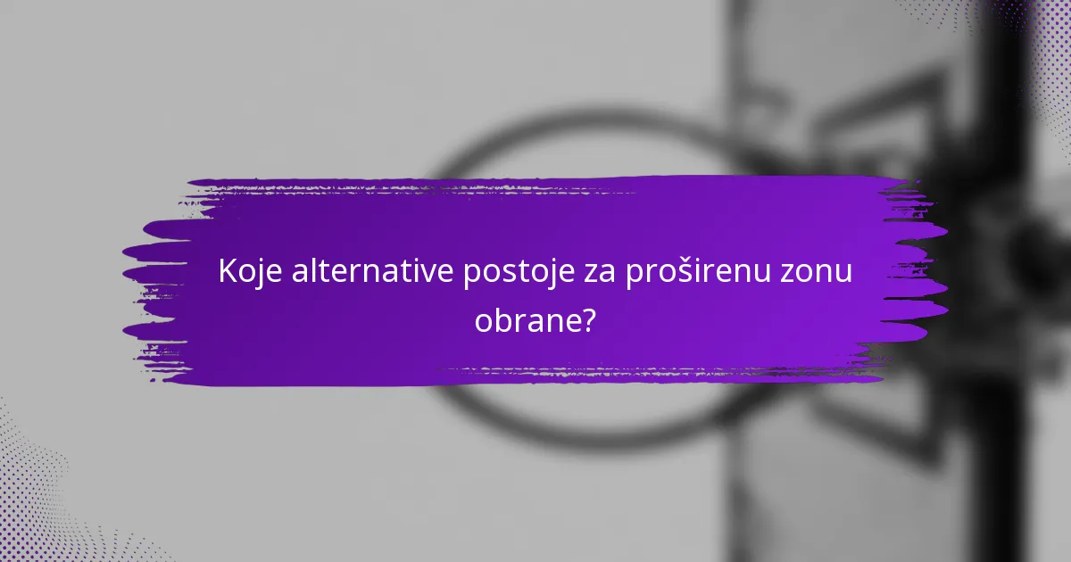 Koje alternative postoje za proširenu zonu obrane?