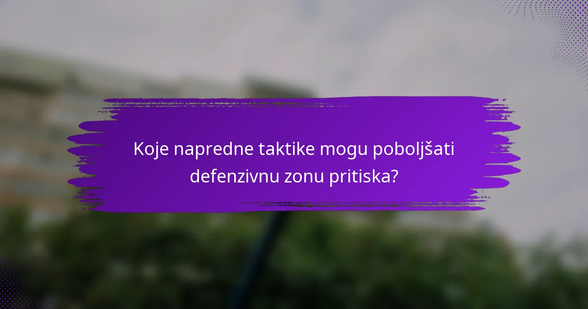 Koje napredne taktike mogu poboljšati defenzivnu zonu pritiska?