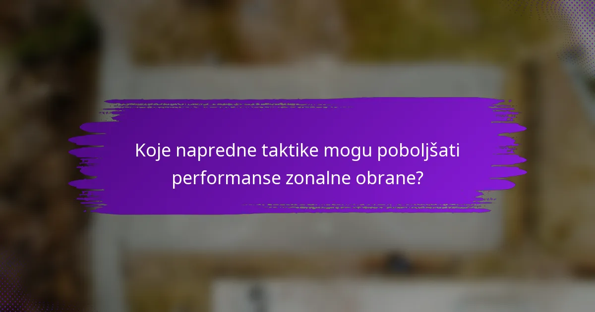 Koje napredne taktike mogu poboljšati performanse zonalne obrane?