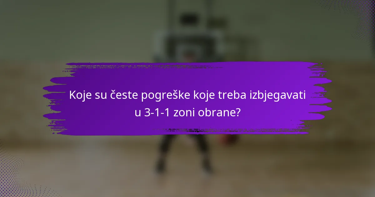 Koje su česte pogreške koje treba izbjegavati u 3-1-1 zoni obrane?