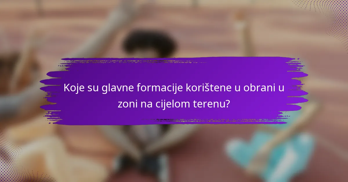 Koje su glavne formacije korištene u obrani u zoni na cijelom terenu?