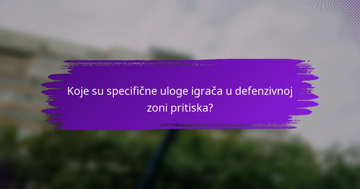 Koje su specifične uloge igrača u defenzivnoj zoni pritiska?