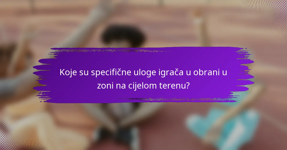 Koje su specifične uloge igrača u obrani u zoni na cijelom terenu?