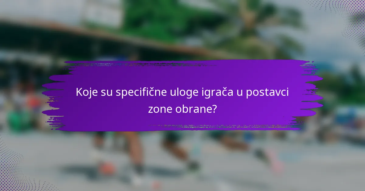 Koje su specifične uloge igrača u postavci zone obrane?