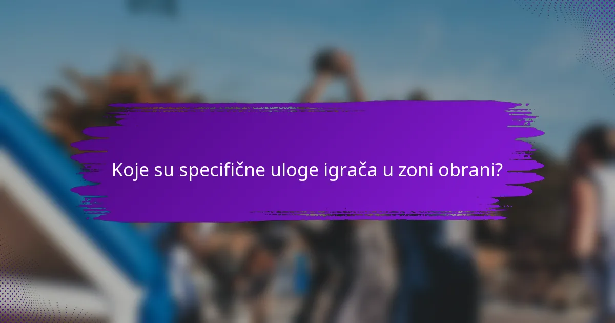 Koje su specifične uloge igrača u zoni obrani?