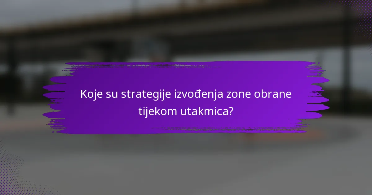 Koje su strategije izvođenja zone obrane tijekom utakmica?