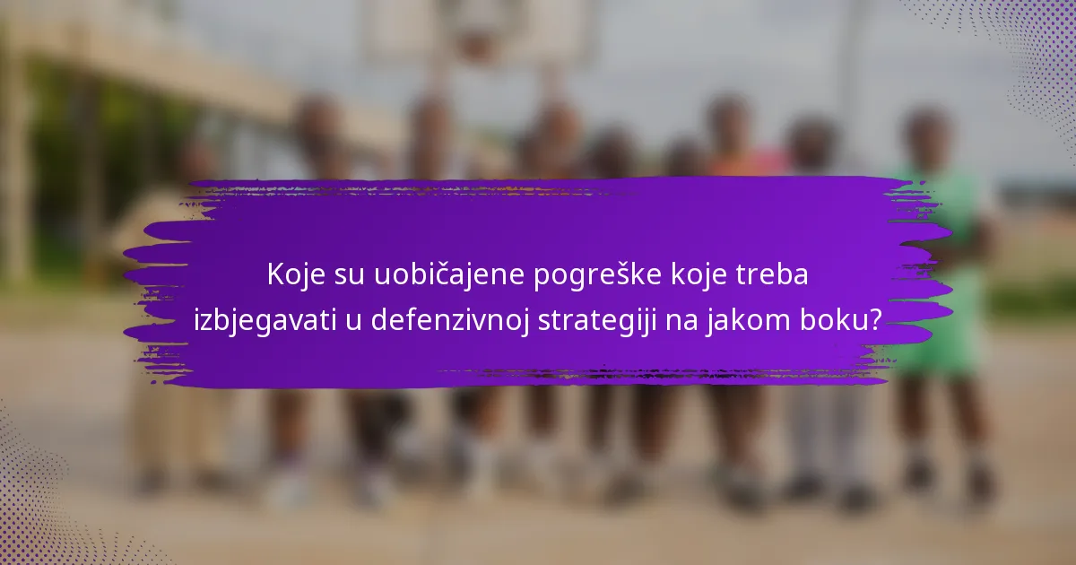 Koje su uobičajene pogreške koje treba izbjegavati u defenzivnoj strategiji na jakom boku?