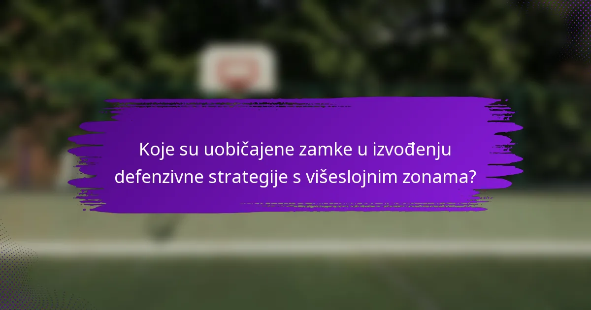 Koje su uobičajene zamke u izvođenju defenzivne strategije s višeslojnim zonama?